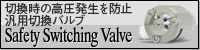 切換時の高圧発生を防止 汎用切換バルブ Safety Switching Valve