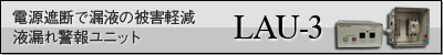 電源遮断で漏液の被害軽減 漏液警報装置 Leak Alarm Unit LAU-3