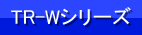 TR-Wシリーズページへ