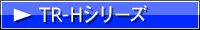 TR-Hシリーズページへ
