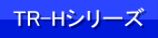 TR-Hシリーズページへ